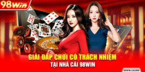 Giải Đáp Chơi Có Trách Nhiệm Tại Nhà Cái 98Win