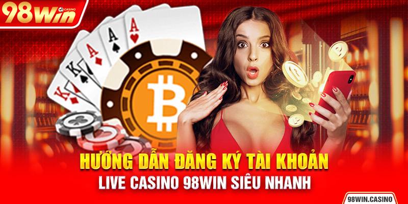 Hướng dẫn đăng ký tài khoản Live Casino 98Win siêu nhanh