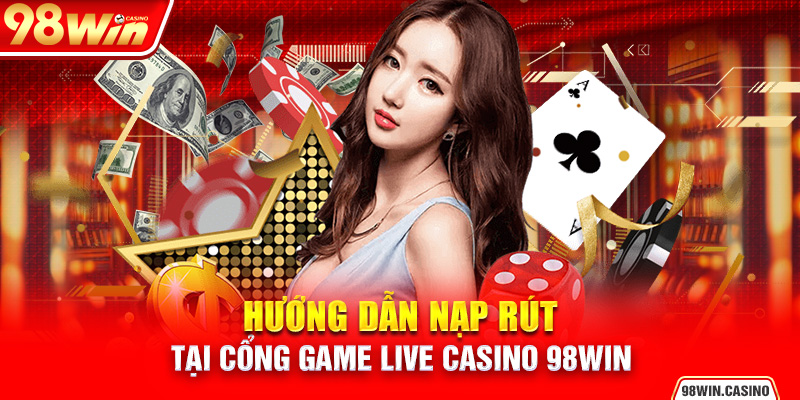 Hướng dẫn nạp rút tại cổng game Live Casino 98Win