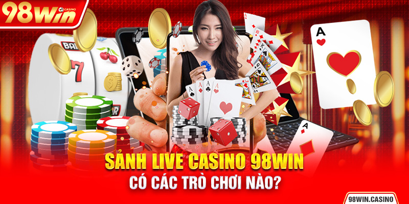 Sảnh Live Casino 98Win có các trò chơi nào?