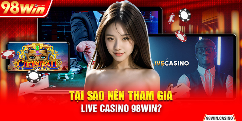 Tại sao nên tham gia Live Casino 98Win?